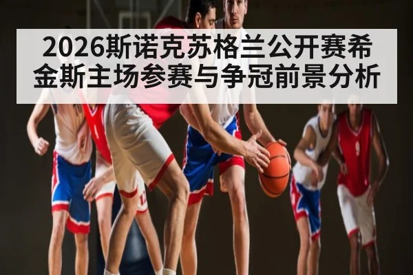 2026斯诺克苏格兰公开赛希金斯主场参赛与争冠前景分析