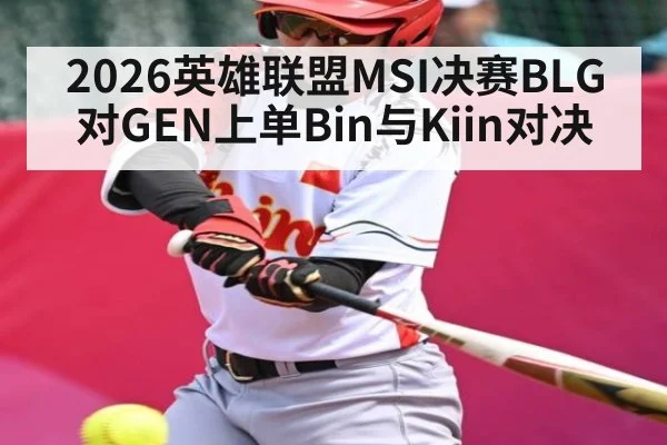 2026英雄联盟MSI决赛BLG对GEN上单Bin与Kiin对决